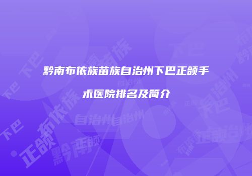 黔南布依族苗族自治州下巴正颌手术医院排名及简介
