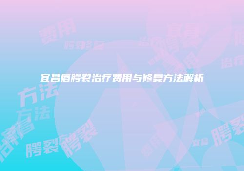 宜昌唇腭裂治疗费用与修复方法解析