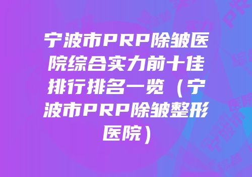 宁波市PRP除皱医院综合实力前十佳排行排名一览（宁波市PRP除皱整形医院）