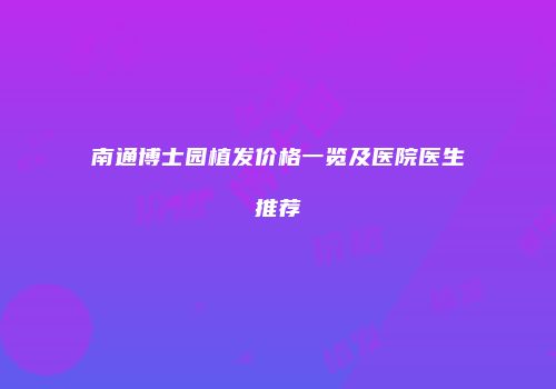 南通博士园植发价格一览及医院医生推荐