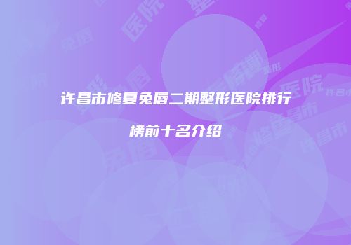 许昌市修复兔唇二期整形医院排行榜前十名介绍