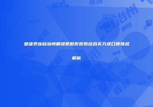 楚雄彝族自治州眼提肌整形医院综合实力及口碑排名解析