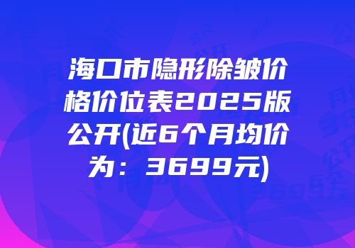 海口市隐形除皱价格价位表2025版公开(近6个月均价为：3699元)