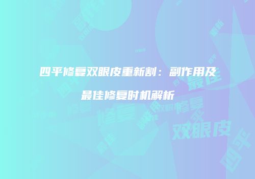 四平修复双眼皮重新割：副作用及最佳修复时机解析