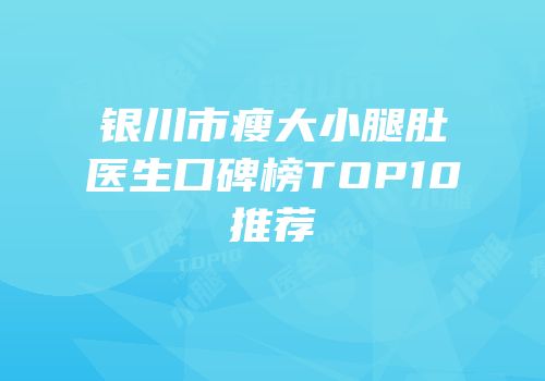 银川市瘦大小腿肚医生口碑榜TOP10推荐