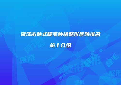 菏泽市韩式睫毛种植整形医院排名前十介绍