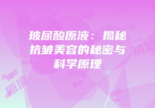 玻尿酸原液：揭秘抗皱美容的秘密与科学原理