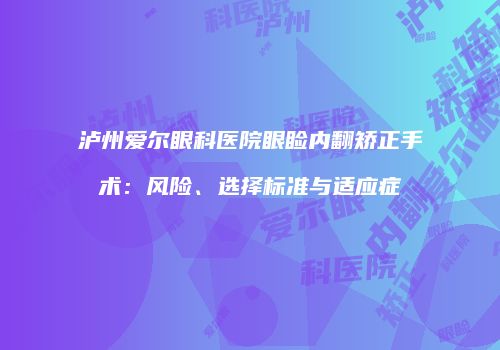 泸州爱尔眼科医院眼睑内翻矫正手术：风险、选择标准与适应症