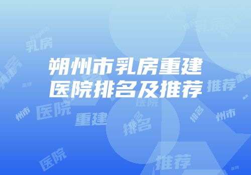 朔州市乳房重建医院排名及推荐