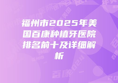 福州市2025年美国百康种植牙医院排名前十及详细解析