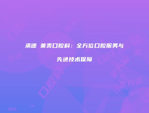 承德玥莱美口腔科：全方位口腔服务与先进技术保障