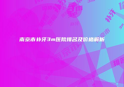 南京市补牙3m医院排名及价格解析