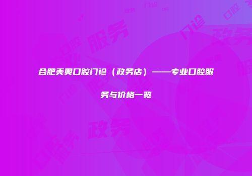 合肥美奥口腔门诊（政务店）——专业口腔服务与价格一览
