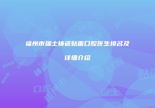 福州市瑞士铸瓷贴面口腔医生排名及详细介绍