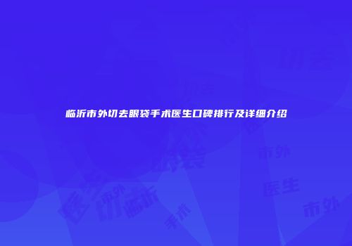 临沂市外切去眼袋手术医生口碑排行及详细介绍