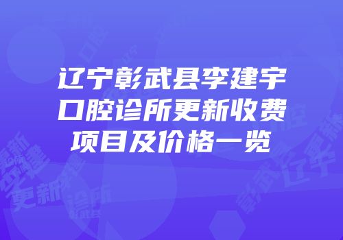 辽宁彰武县李建宇口腔诊所更新收费项目及价格一览