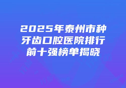 2025年泰州市种牙齿口腔医院排行前十强榜单揭晓