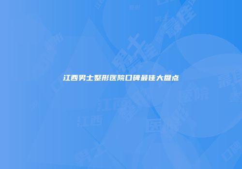 江西男士整形医院口碑最佳大盘点