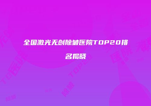 全国激光无创除皱医院TOP20排名揭晓