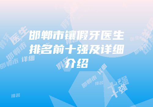 邯郸市镶假牙医生排名前十强及详细介绍