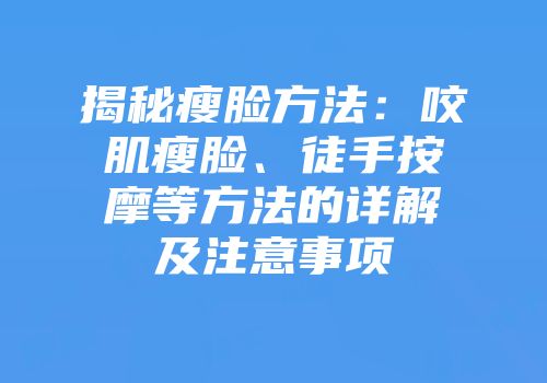 揭秘瘦脸方法：咬肌瘦脸、徒手按摩等方法的详解及注意事项