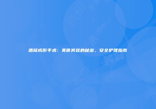 酒窝成形手术：美丽笑容的秘密，安全护理指南