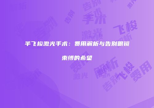 半飞梭激光手术：费用解析与告别眼镜束缚的希望