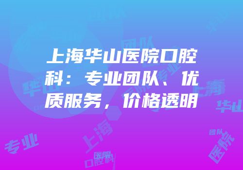 上海华山医院口腔科：专业团队、优质服务，价格透明