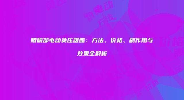 腰腹部电动负压吸脂：方法、价格、副作用与效果全解析