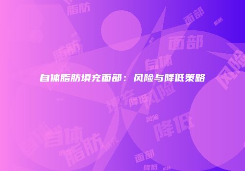 自体脂肪填充面部：风险与降低策略
