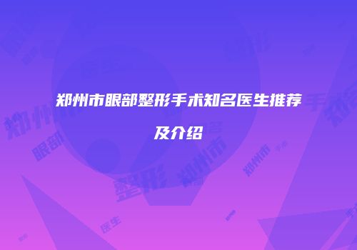 郑州市眼部整形手术知名医生推荐及介绍