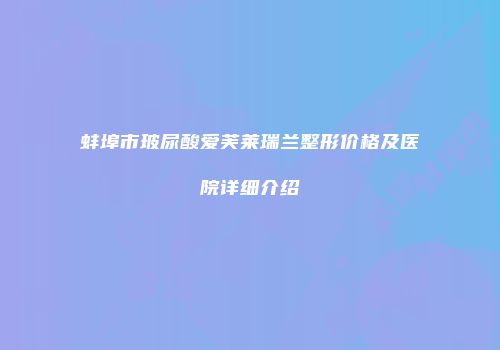 蚌埠市玻尿酸爱芙莱瑞兰整形价格及医院详细介绍