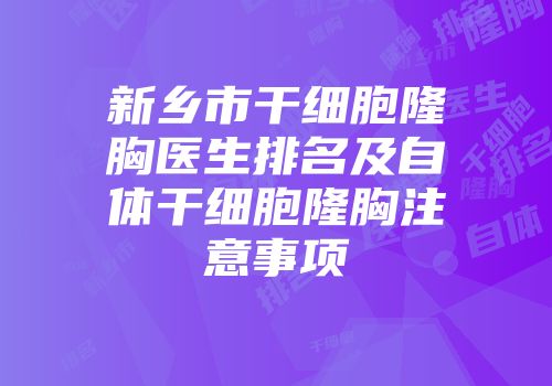 新乡市干细胞隆胸医生排名及自体干细胞隆胸注意事项