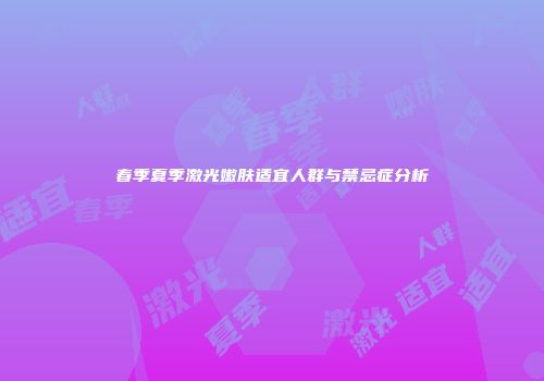 春季夏季激光嫩肤适宜人群与禁忌症分析
