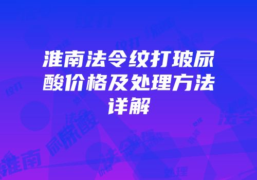 淮南法令纹打玻尿酸价格及处理方法详解