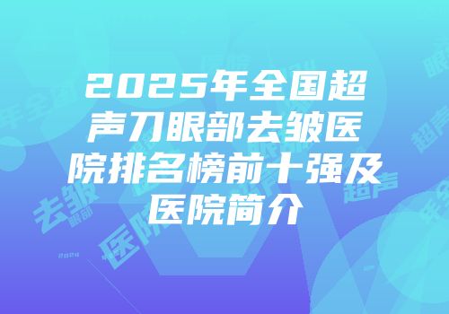 2025年全国超声刀眼部去皱医院排名榜前十强及医院简介