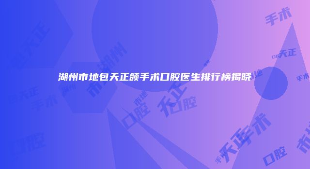 湖州市地包天正颌手术口腔医生排行榜揭晓