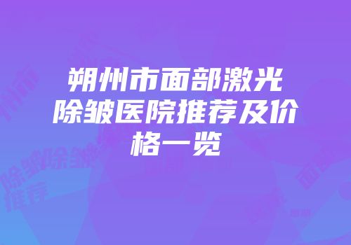 朔州市面部激光除皱医院推荐及价格一览