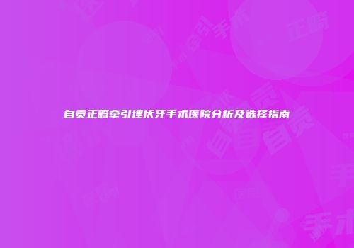 自贡正畸牵引埋伏牙手术医院分析及选择指南