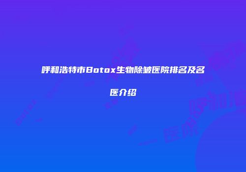 呼和浩特市Botox生物除皱医院排名及名医介绍