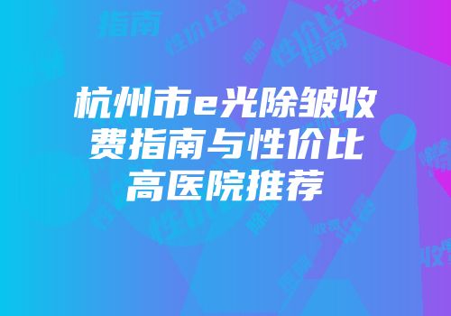 杭州市e光除皱收费指南与性价比高医院推荐