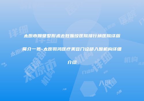 太原市腹壁整形术去妊娠纹医院排行榜医院详版简介一览-太原羽鸿医疗美容门诊部入围机构详细介绍