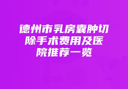 德州市乳房囊肿切除手术费用及医院推荐一览