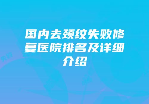 国内去颈纹失败修复医院排名及详细介绍