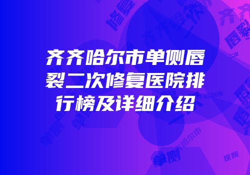 齐齐哈尔市单侧唇裂二次修复医院排行榜及详细介绍
