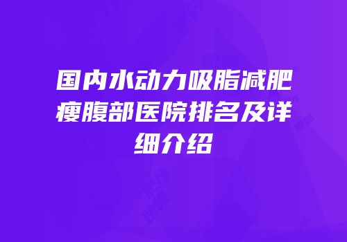国内水动力吸脂减肥瘦腹部医院排名及详细介绍