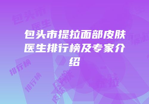 包头市提拉面部皮肤医生排行榜及专家介绍