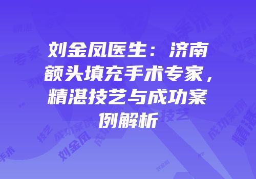 刘金凤医生：济南额头填充手术专家，精湛技艺与成功案例解析