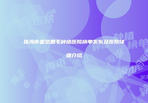 珠海市星范眉毛种植医院榜单发布及医院详细介绍