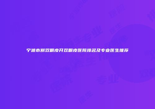 宁波市割双眼皮开双眼皮医院排名及专业医生推荐